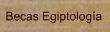 Becas de Egiptologa, creadas para desarrollar la Egiptologa, especialmente en Espaa, mediante nuevos estudios.